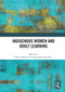 Indigenous Women and Adult Learning - 9780367517069 by Sheila Aikman, Anna Robinson-Pant, 9780367517069