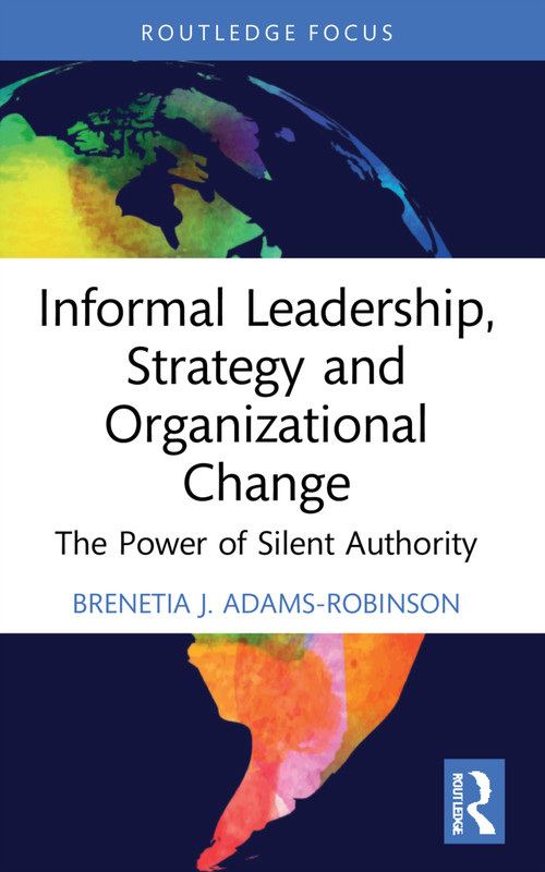 Informal Leadership, Strategy and Organizational Change (The Power of Silent Authority) by Brenetia J. Adams-Robinson, 9781032217833