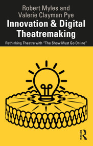 Innovation & Digital Theatremaking (Rethinking Theatre with “The Show Must Go Online”) by Robert Myles, Valerie Clayman Pye, 9781032267852