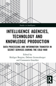 Intelligence Agencies, Technology and Knowledge Production (Data Processing and Information Transfer in Secret Services during the Cold War) by Rüdiger Bergien, Debora Gerstenberger, Constantin Goschler, 9780367706418