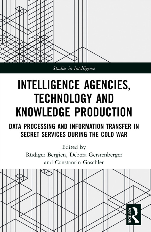 Intelligence Agencies, Technology and Knowledge Production (Data Processing and Information Transfer in Secret Services during the Cold War) by Rüdiger Bergien, Debora Gerstenberger, Constantin Goschler, 9780367706418