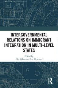 Intergovernmental Relations on Immigrant Integration in Multi-Level States by Ilke Adam, Eve Hepburn, 9780367774790