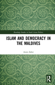 Islam and Democracy in the Maldives (Interrogating Reformist Islam's Role in Politics) by Azim Zahir, 9781032020105