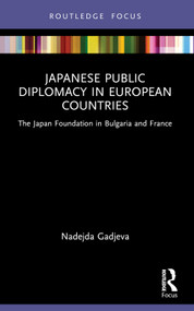 Japanese Public Diplomacy in European Countries (The Japan Foundation in Bulgaria and France) by Nadejda Gadjeva, 9781032193540