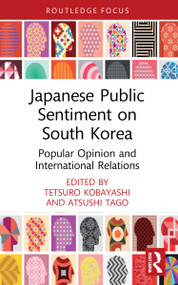 Japanese Public Sentiment on South Korea (Popular Opinion and International Relations) by Tetsuro Kobayashi, Atsushi Tago, 9780367698485