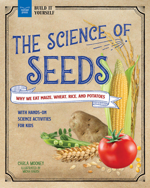 The Science of Seeds (Why We Eat Maize, Wheat, Rice, and Potatoes with Hands-On Science Activities for Kids) - 9781647411152 by Carla Mooney, Micah Rauch, 9781647411152