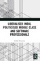 Liberalised India, Politicised Middle Class and Software Professionals by Anshu Srivastava, 9781032054896