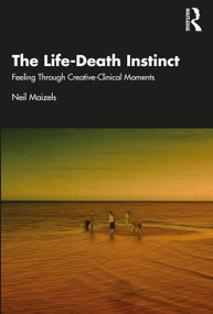 The Life-Death Instinct (Feeling Through Creative-Clinical Moments) - 9781032428925 by Neil Maizels, 9781032428925
