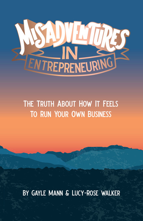 Misadventures in Entrepreneuring (The truth about how it feels to run your own business) by Lucy-Rose Walker, Gayle Mann, 9781788601634