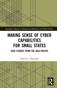 Making Sense of Cyber Capabilities for Small States (Case Studies from the Asia-Pacific) by Francis C. Domingo, 9781032077635