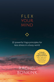 Flex Your Mind (10 powerful Yoga principles for less stress in a busy world) by Rachel Bonkink, 9781788601795
