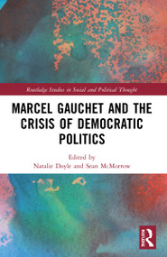 Marcel Gauchet and the Crisis of Democratic Politics by Natalie J. Doyle, Sean McMorrow, 9780367696894