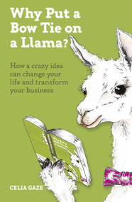 Why Put a Bow Tie on a Llama? (How a crazy idea can change your life and transform your business) by Celia Gaze, 9781788601245