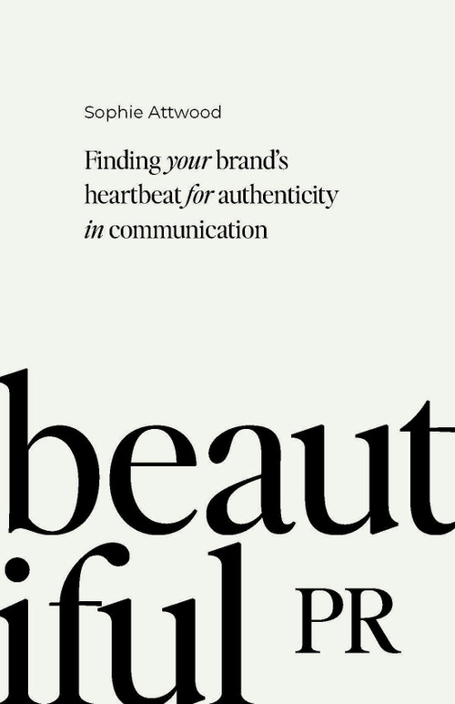Beautiful PR (Finding your brand's heartbeat for authenticity in communication) by Sophie Attwood, 9781788604802