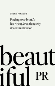 Beautiful PR (Finding your brand's heartbeat for authenticity in communication) by Sophie Attwood, 9781788604802