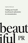 Beautiful PR (Finding your brand's heartbeat for authenticity in communication) by Sophie Attwood, 9781788604802