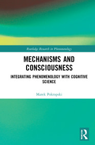 Mechanisms and Consciousness (Integrating Phenomenology with Cognitive Science) by Marek Pokropski, 9781032137926