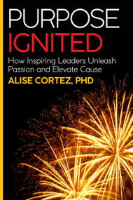 Purpose Ignited (How inspiring leaders unleash passion and elevate cause) by Alise Cortez PhD, 9781788602006