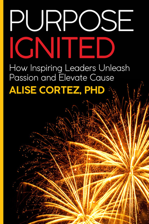 Purpose Ignited (How inspiring leaders unleash passion and elevate cause) by Alise Cortez PhD, 9781788602006