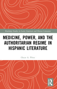 Medicine, Power, and the Authoritarian Regime in Hispanic Literature by Oscar A. Pérez, 9781032197876