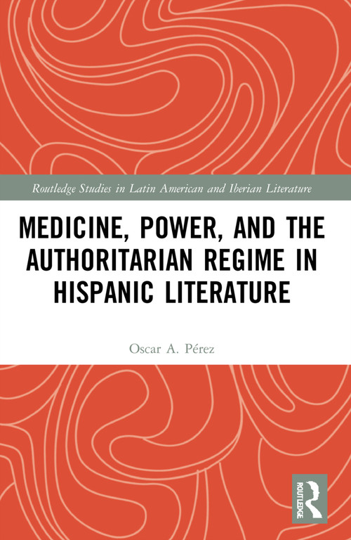 Medicine, Power, and the Authoritarian Regime in Hispanic Literature by Oscar A. Pérez, 9781032197876