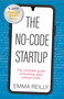 The No-Code Startup (The complete guide to building apps without code) by Emma Reilly, 9781788605069