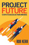 Project Future (6 Steps to Success as Your Own Boss) by Rob Kerr, 9781788601764
