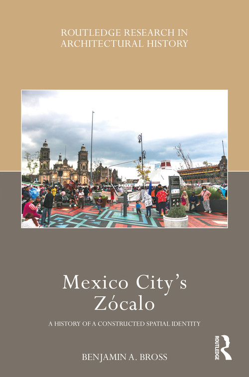 Mexico City's Zócalo (A History of a Constructed Spatial Identity) by Benjamin A. Bross, 9780367510763