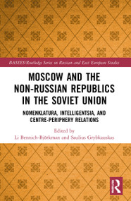 Moscow and the Non-Russian Republics in the Soviet Union (Nomenklatura, Intelligentsia and Centre-Periphery Relations) by Li Bennich-Björkman, Saulius Grybkauskas, 9781032155470