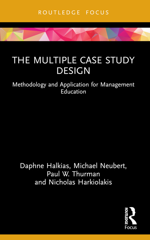 The Multiple Case Study Design (Methodology and Application for Management Education) by Daphne Halkias, Michael Neubert, Paul W. Thurman, Nicholas Harkiolakis, 9781032156101