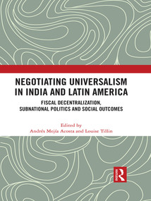Negotiating Universalism in India and Latin America (Fiscal Decentralization, Subnational Politics and Social Outcomes) by Andres Mejia-Acosta, Louise Tillin, 9780367709419