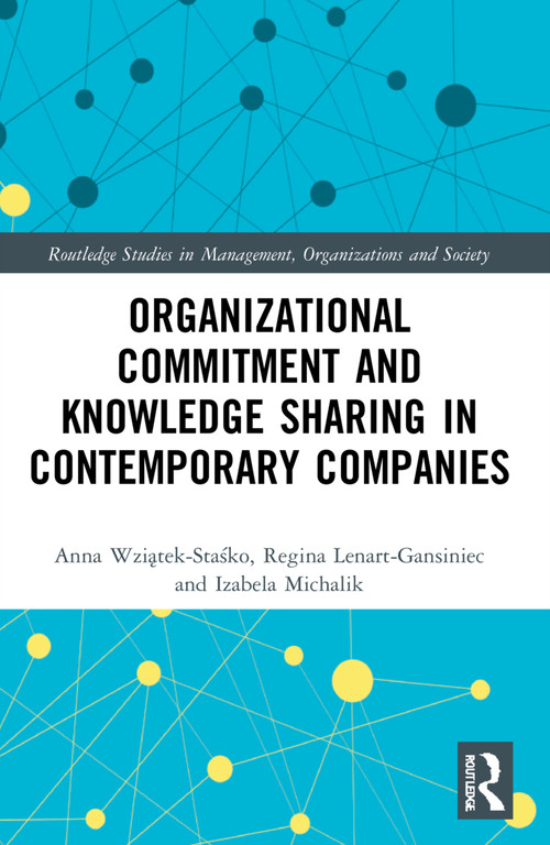 Organizational Commitment and Knowledge Sharing in Contemporary Companies by Anna Wziątek-Staśko, Regina Lenart-Gansiniec, Izabela Michalik, 9781032106984
