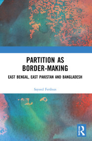 Partition as Border-Making (East Bengal, East Pakistan and Bangladesh) by Sayeed Ferdous, 9781032110813