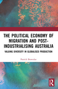 The Political Economy of Migration and Post-industrialising Australia (Valuing Diversity in Globalised Production) - 9780367518356 by Patrick Brownlee, 9780367518356