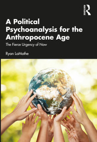 A Political Psychoanalysis for the Anthropocene Age (The Fierce Urgency of Now) - 9781032193625 by Ryan LaMothe, 9781032193625