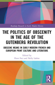 The Politics of Obscenity in the Age of the Gutenberg Revolution (Obscene Means in Early Modern French and European Print Culture and Literature) by Peter Frei, Nelly Labère, 9780367537531