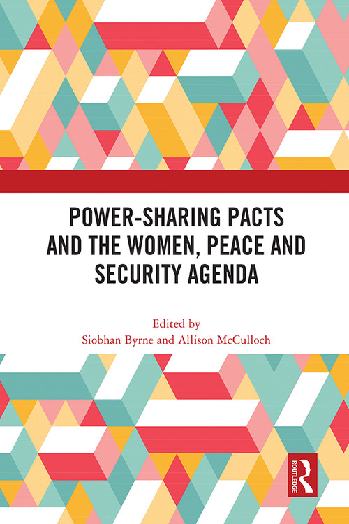 Power-Sharing Pacts and the Women, Peace and Security Agenda by Siobhan Byrne, Allison McCulloch, 9781032148793