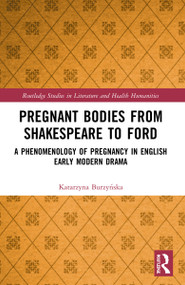 Pregnant Bodies from Shakespeare to Ford (A Phenomenology of Pregnancy in English Early Modern Drama) by Katarzyna Burzyńska, 9780367756468