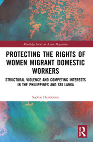 Protecting the Rights of Women Migrant Domestic Workers (Structural Violence and Competing Interests in the Philippines and Sri Lanka) by Sophie Henderson, 9781032015606