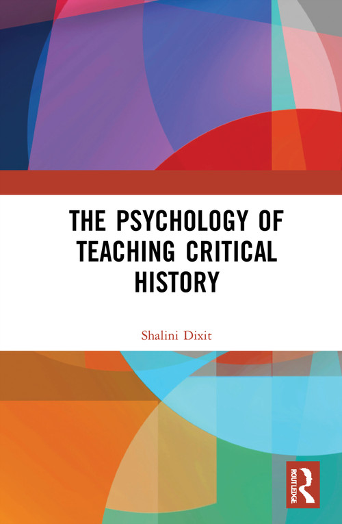 The Psychology of Teaching Critical History by Shalini Dixit, 9781032042466