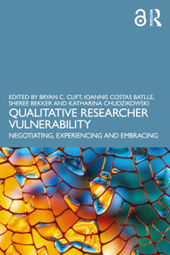 Qualitative Researcher Vulnerability (Negotiating, Experiencing and Embracing) by Bryan C. Clift, Ioannis Costas Batlle, Sheree Bekker, Katharina Chudzikowski, 9781032393339