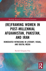 (Re)Framing Women in Post-Millennial Afghanistan, Pakistan, and Iran (Remediated Witnessing in Literary, Visual, and Digital Media) by Rachel Gregory Fox, 9781032218021