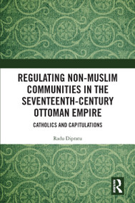 Regulating Non-Muslim Communities in the Seventeenth-Century Ottoman Empire (Catholics and Capitulations) - 9781032066561 by Radu Dipratu, 9781032066561