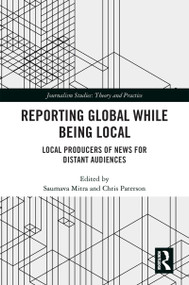Reporting Global while being Local (Local Producers of News for Distant Audiences) by Saumava Mitra, Chris Paterson, 9780367758769