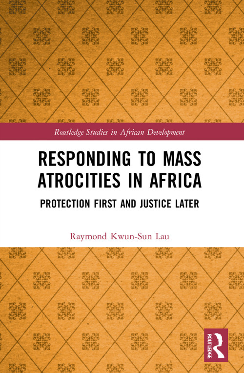 Responding to Mass Atrocities in Africa (Protection First and Justice Later) by Raymond Kwun-Sun Lau, 9781032161570