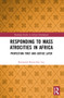 Responding to Mass Atrocities in Africa (Protection First and Justice Later) by Raymond Kwun-Sun Lau, 9781032161570