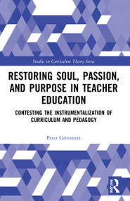 Restoring Soul, Passion, and Purpose in Teacher Education (Contesting the Instrumentalization of Curriculum and Pedagogy) by Peter Grimmett, 9780367522957