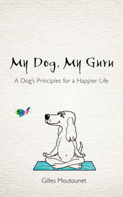 My Dog, My Guru (A Dog's Principles for a Happier Life) by Gilles Moutounet, 9781401977962