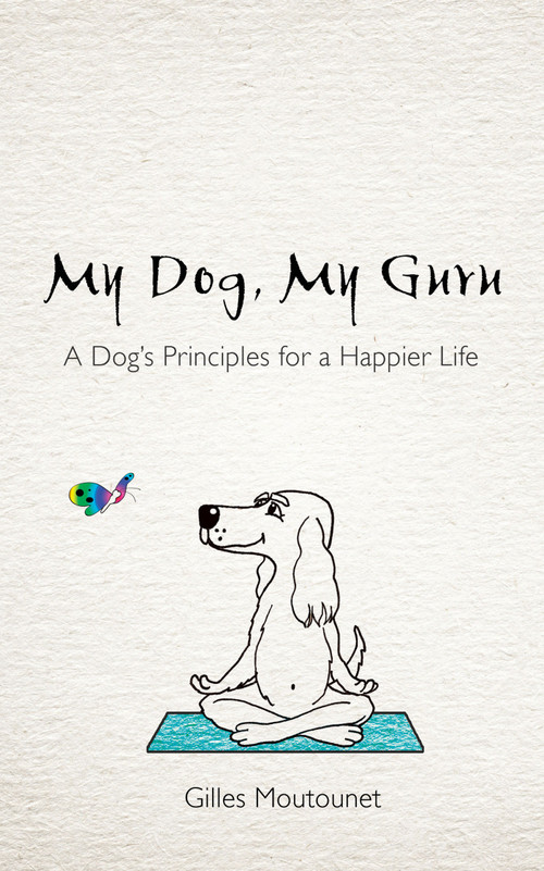 My Dog, My Guru (A Dog's Principles for a Happier Life) by Gilles Moutounet, 9781401977962