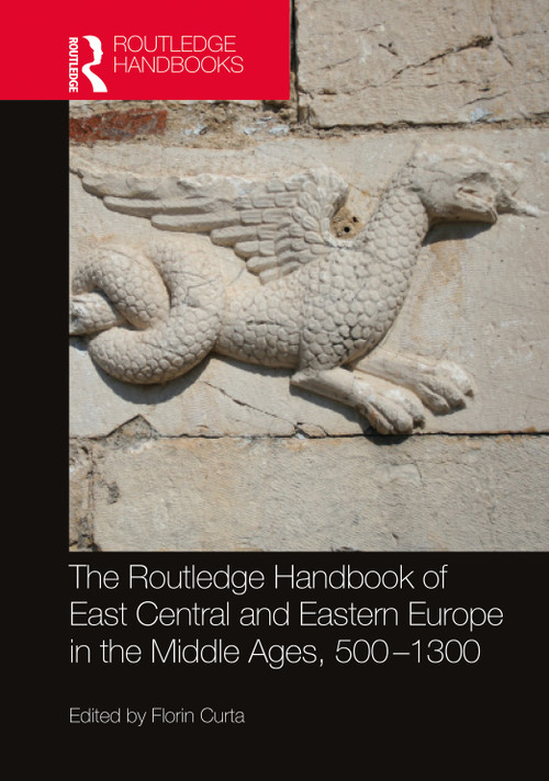 The Routledge Handbook of East Central and Eastern Europe in the Middle Ages, 500-1300 by Florin Curta, 9781032127828